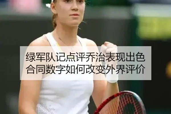 绿军队记点评乔治表现出色 合同数字如何改变外界评价